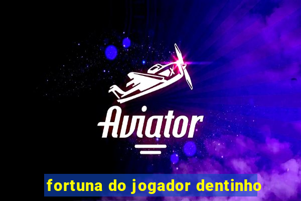 fortuna do jogador dentinho